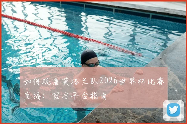 如何观看英格兰队2026世界杯比赛直播：官方平台指南