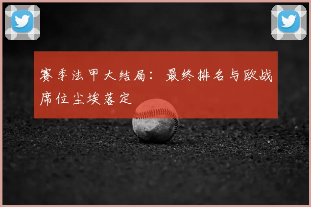 赛季法甲大结局：最终排名与欧战席位尘埃落定