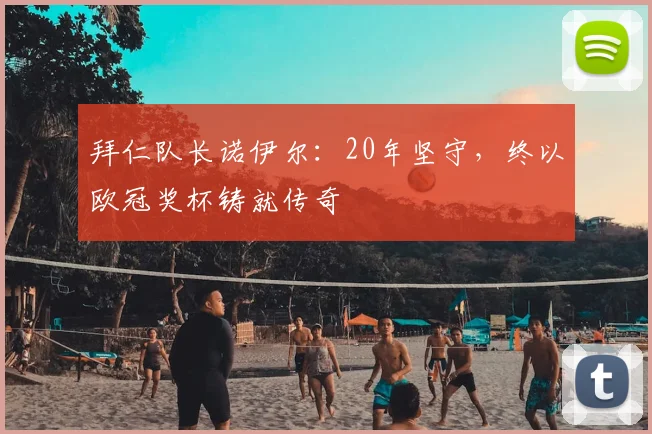 拜仁队长诺伊尔:20年坚守,终以欧冠奖杯铸就传奇