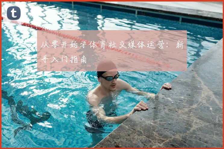 从零开始学体育社交媒体运营：新手入门指南