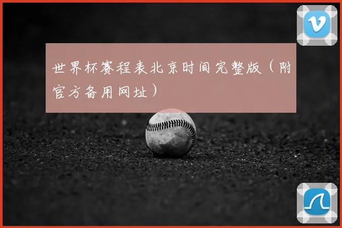 世界杯赛程表北京时间完整版（附官方备用网址）