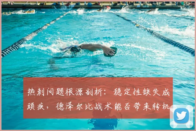 热刺问题根源剖析:稳定性缺失成顽疾,德泽尔比战术能否带来转机?