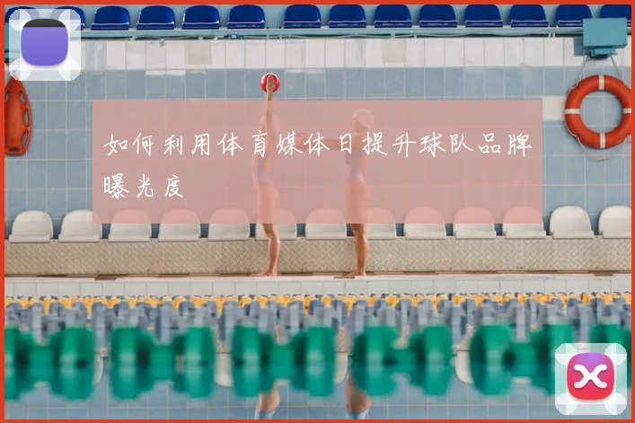 如何利用体育媒体日提升球队品牌曝光度