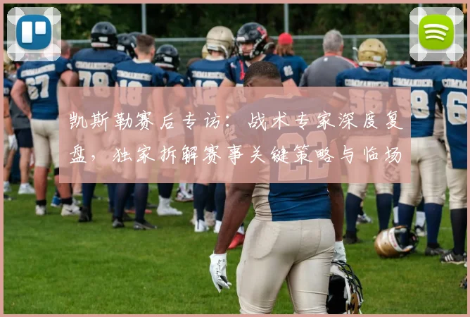 凯斯勒赛后专访：战术专家深度复盘，独家拆解赛事关键策略与临场调整