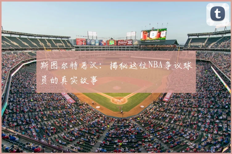 斯图尔特恶汉：揭秘这位NBA争议球员的真实故事
