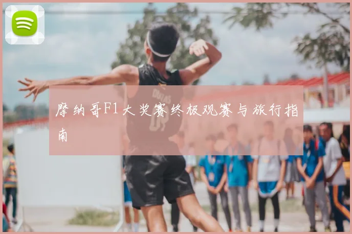 摩纳哥F1大奖赛终极观赛与旅行指南