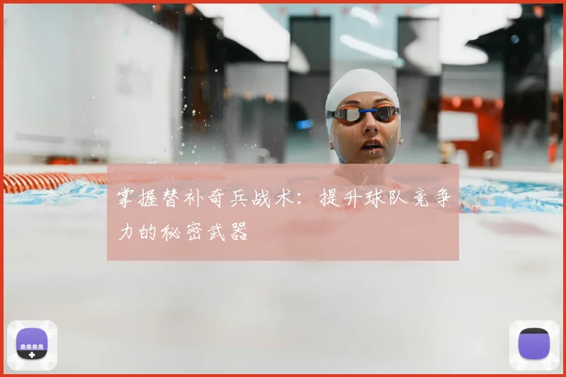 掌握替补奇兵战术:提升球队竞争力的秘密武器