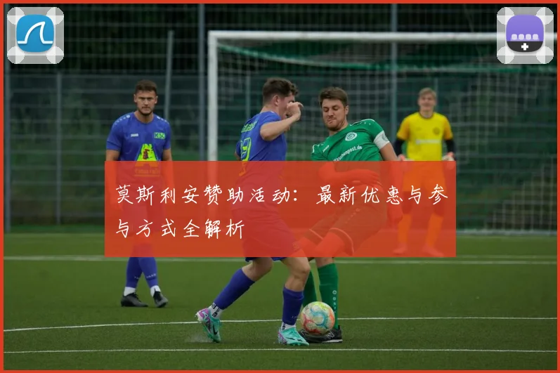 莫斯利安赞助活动：最新优惠与参与方式全解析