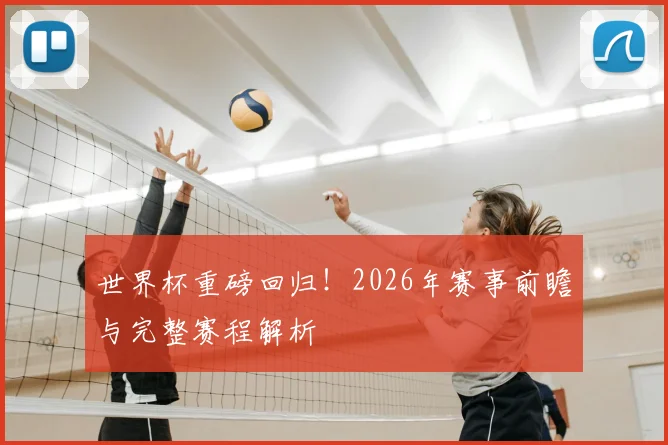 世界杯重磅回归!2026年赛事前瞻与完整赛程解析