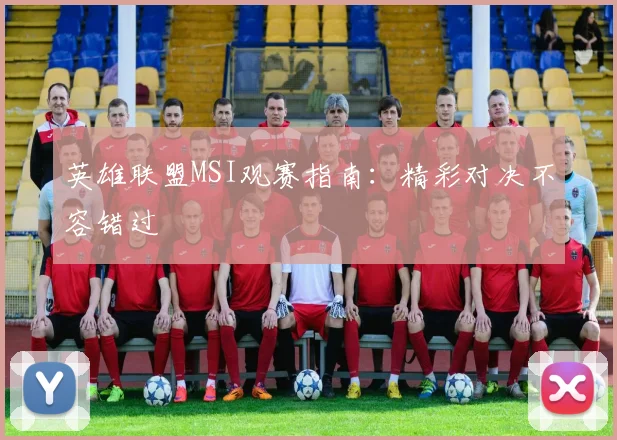 英雄联盟MSI观赛指南:精彩对决不容错过