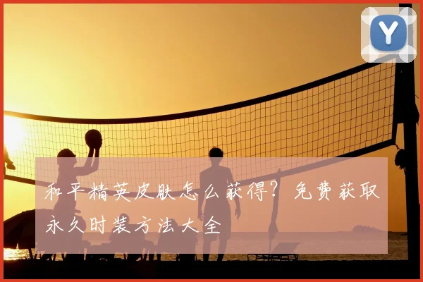 和平精英皮肤怎么获得？免费获取永久时装方法大全