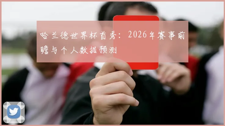 哈兰德世界杯首秀:2026年赛事前瞻与个人数据预测