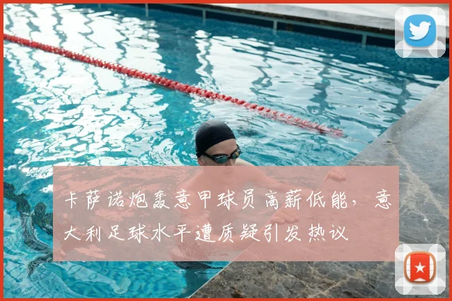 卡萨诺炮轰意甲球员高薪低能，意大利足球水平遭质疑引发热议