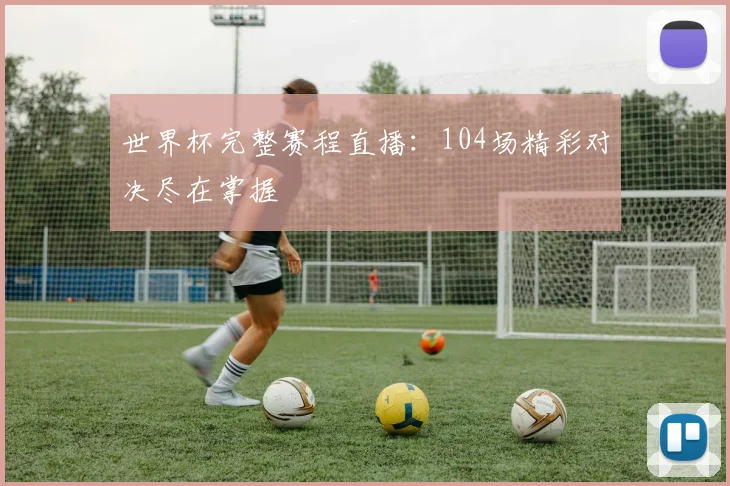 世界杯完整赛程直播：104场精彩对决尽在掌握