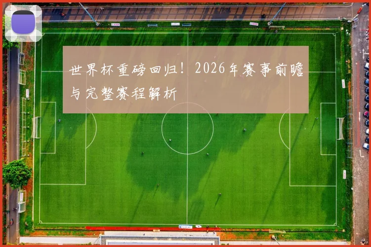 世界杯重磅回归!2026年赛事前瞻与完整赛程解析