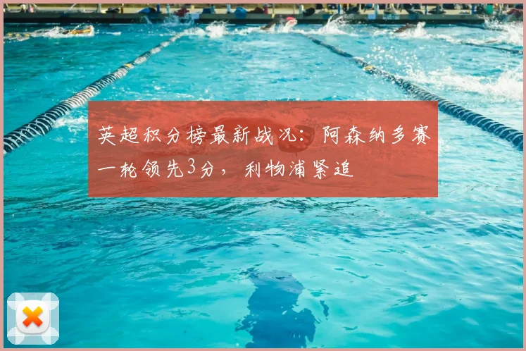 英超积分榜最新战况:阿森纳多赛一轮领先3分,利物浦紧追